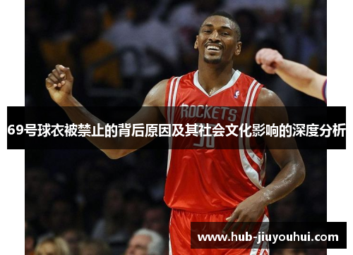 69号球衣被禁止的背后原因及其社会文化影响的深度分析 69号球衣被禁止的背后原因及其社会文化影响的深度分析