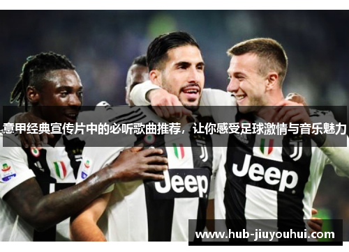 意甲经典宣传片中的必听歌曲推荐，让你感受足球激情与音乐魅力