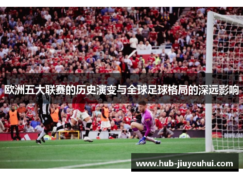 欧洲五大联赛的历史演变与全球足球格局的深远影响