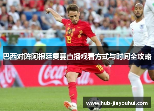 巴西对阵阿根廷复赛直播观看方式与时间全攻略