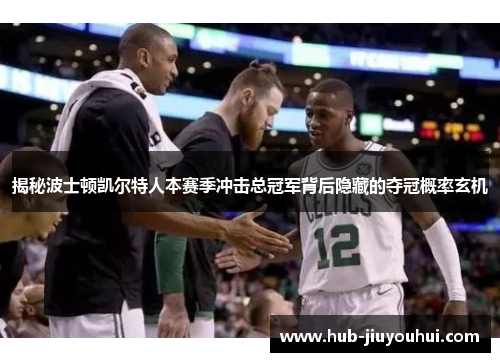 揭秘波士顿凯尔特人本赛季冲击总冠军背后隐藏的夺冠概率玄机 揭秘波士顿凯尔特人本赛季冲击总冠军背后隐藏的夺冠概率玄机