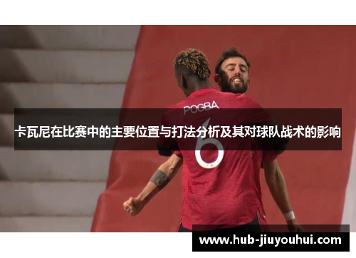 卡瓦尼在比赛中的主要位置与打法分析及其对球队战术的影响