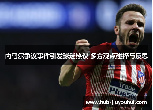 内马尔争议事件引发球迷热议 多方观点碰撞与反思