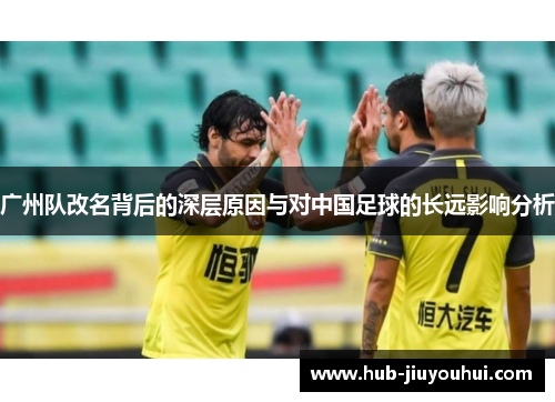 广州队改名背后的深层原因与对中国足球的长远影响分析 广州队改名背后的深层原因与对中国足球的长远影响分析