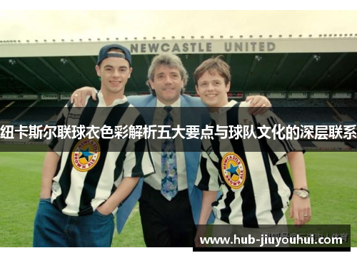 纽卡斯尔联球衣色彩解析五大要点与球队文化的深层联系 纽卡斯尔联球衣色彩解析五大要点与球队文化的深层联系