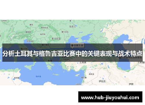 分析土耳其与格鲁吉亚比赛中的关键表现与战术特点 分析土耳其与格鲁吉亚比赛中的关键表现与战术特点