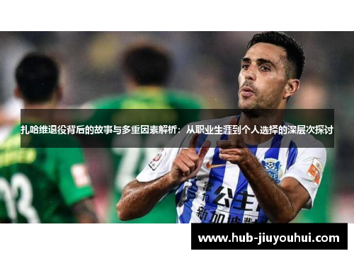 扎哈维退役背后的故事与多重因素解析:从职业生涯到个人选择的深层次探讨 扎哈维退役背后的故事与多重因素解析:从职业生涯到个人选择的深层次探讨