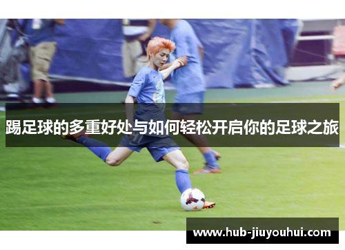踢足球的多重好处与如何轻松开启你的足球之旅