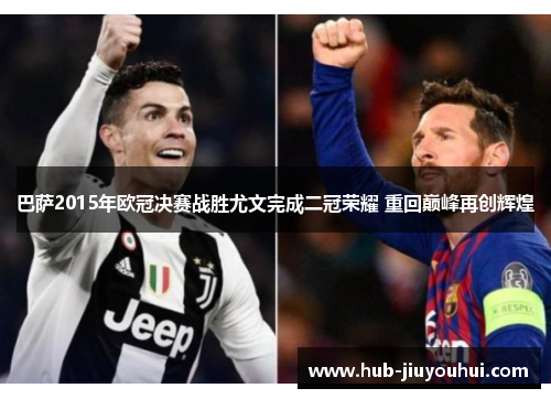 巴萨2015年欧冠决赛战胜尤文完成二冠荣耀 重回巅峰再创辉煌 巴萨2015年欧冠决赛战胜尤文完成二冠荣耀 重回巅峰再创辉煌