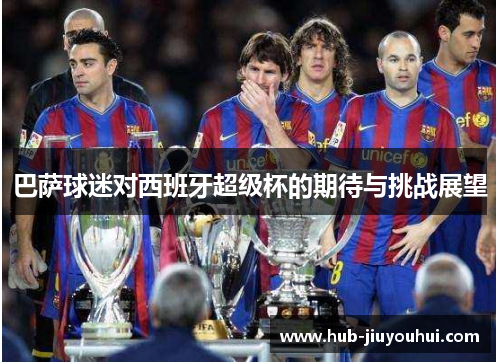 巴萨球迷对西班牙超级杯的期待与挑战展望