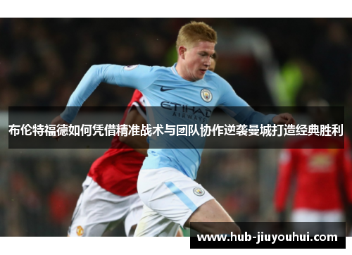 布伦特福德如何凭借精准战术与团队协作逆袭曼城打造经典胜利