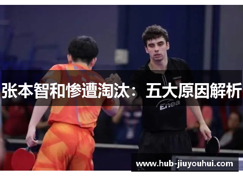 张本智和惨遭淘汰:五大原因解析 张本智和惨遭淘汰:五大原因解析