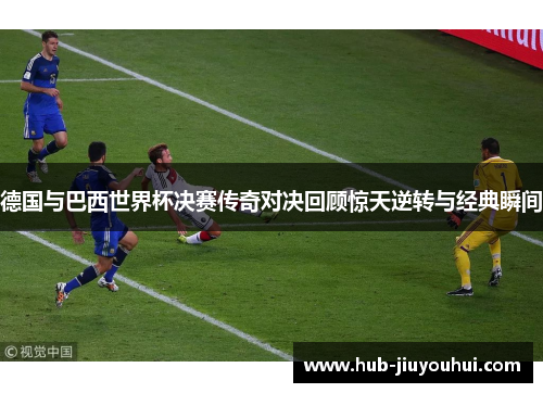 德国与巴西世界杯决赛传奇对决回顾惊天逆转与经典瞬间