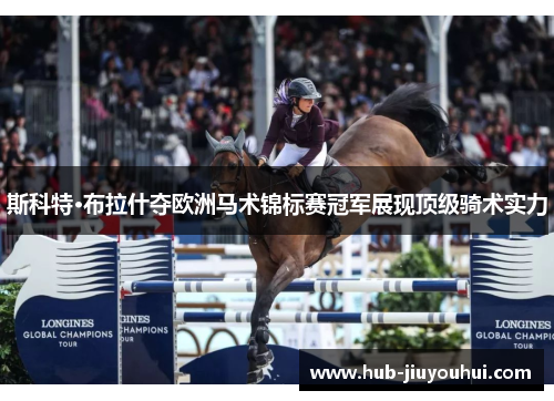 斯科特·布拉什夺欧洲马术锦标赛冠军展现顶级骑术实力 斯科特·布拉什夺欧洲马术锦标赛冠军展现顶级骑术实力