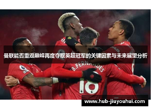 曼联能否重返巅峰再度夺取英超冠军的关键因素与未来展望分析 曼联能否重返巅峰再度夺取英超冠军的关键因素与未来展望分析