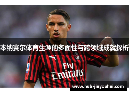 本纳赛尔体育生涯的多面性与跨领域成就探析