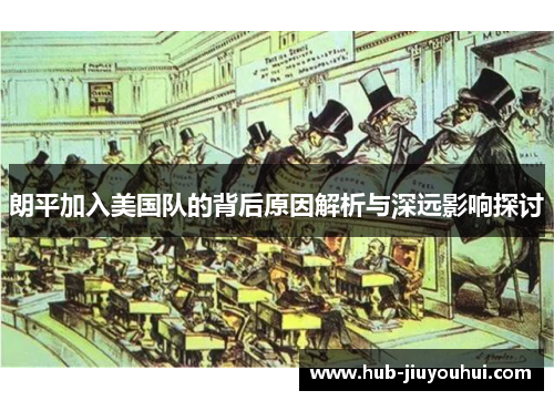 朗平加入美国队的背后原因解析与深远影响探讨 朗平加入美国队的背后原因解析与深远影响探讨