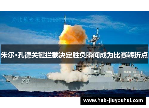 朱尔·孔德关键拦截决定胜负瞬间成为比赛转折点