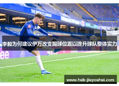 李毅为何建议伊万改变踢球位置以提升球队整体实力 李毅为何建议伊万改变踢球位置以提升球队整体实力