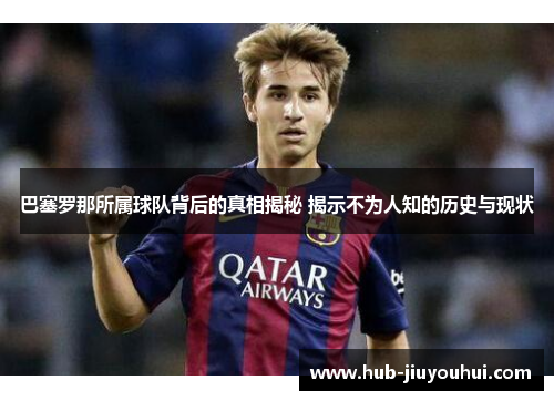 巴塞罗那所属球队背后的真相揭秘 揭示不为人知的历史与现状 巴塞罗那所属球队背后的真相揭秘 揭示不为人知的历史与现状