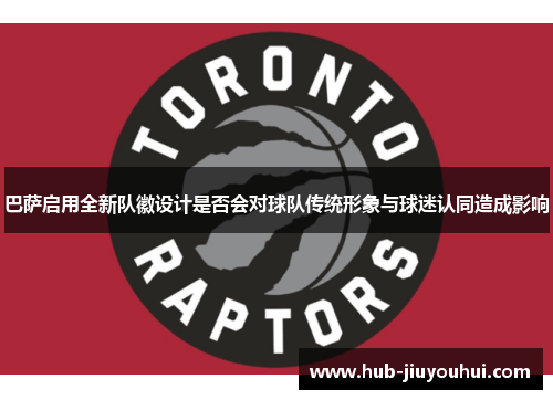 巴萨启用全新队徽设计是否会对球队传统形象与球迷认同造成影响 巴萨启用全新队徽设计是否会对球队传统形象与球迷认同造成影响