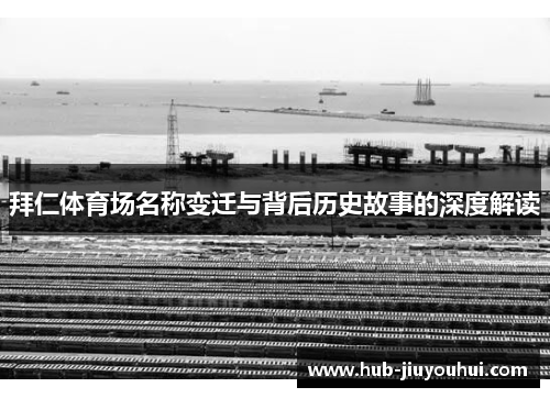 拜仁体育场名称变迁与背后历史故事的深度解读