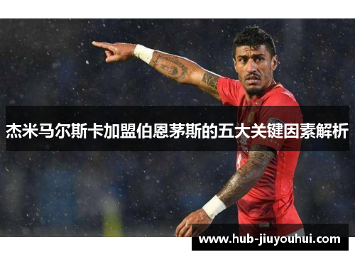 杰米马尔斯卡加盟伯恩茅斯的五大关键因素解析 杰米马尔斯卡加盟伯恩茅斯的五大关键因素解析