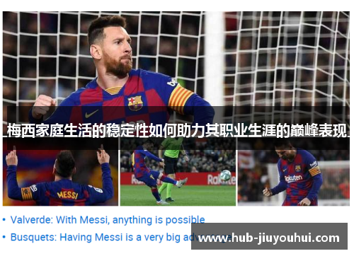 梅西家庭生活的稳定性如何助力其职业生涯的巅峰表现 梅西家庭生活的稳定性如何助力其职业生涯的巅峰表现