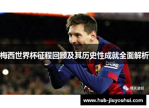 梅西世界杯征程回顾及其历史性成就全面解析