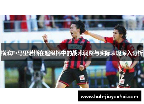 横滨F·马里诺斯在超级杯中的战术调整与实际表现深入分析 横滨F·马里诺斯在超级杯中的战术调整与实际表现深入分析