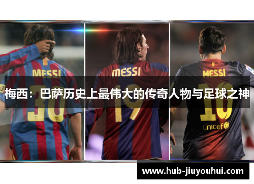 梅西:巴萨历史上最伟大的传奇人物与足球之神 梅西:巴萨历史上最伟大的传奇人物与足球之神