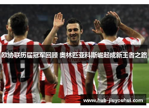 欧协联历届冠军回顾 奥林匹亚科斯崛起成新王者之路 欧协联历届冠军回顾 奥林匹亚科斯崛起成新王者之路