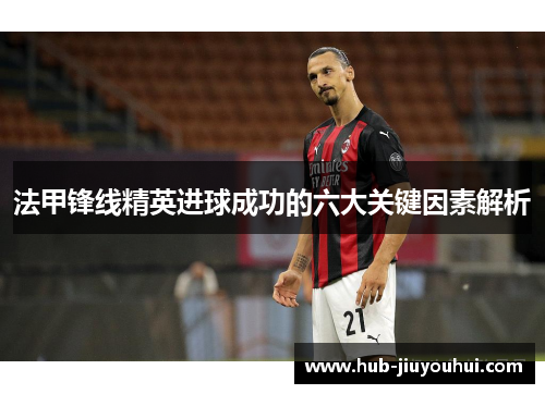法甲锋线精英进球成功的六大关键因素解析