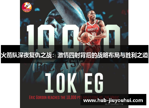火箭队深夜复仇之战:激情四射背后的战略布局与胜利之道 火箭队深夜复仇之战:激情四射背后的战略布局与胜利之道