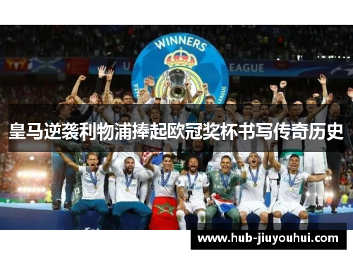 皇马逆袭利物浦捧起欧冠奖杯书写传奇历史 皇马逆袭利物浦捧起欧冠奖杯书写传奇历史