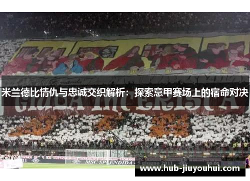 米兰德比情仇与忠诚交织解析：探索意甲赛场上的宿命对决