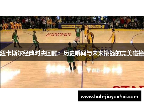 纽卡斯尔经典对决回顾:历史瞬间与未来挑战的完美碰撞 纽卡斯尔经典对决回顾:历史瞬间与未来挑战的完美碰撞