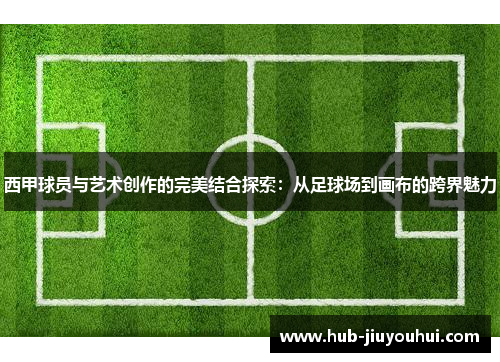 西甲球员与艺术创作的完美结合探索:从足球场到画布的跨界魅力 西甲球员与艺术创作的完美结合探索:从足球场到画布的跨界魅力