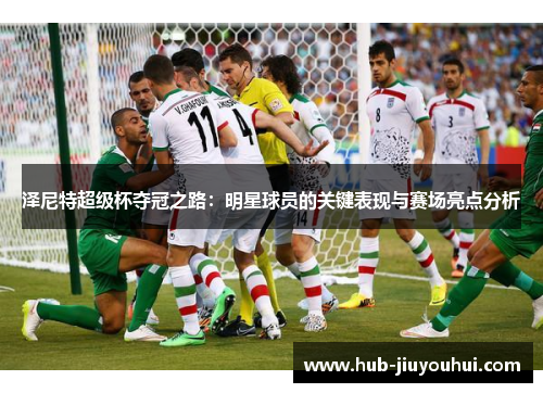 泽尼特超级杯夺冠之路：明星球员的关键表现与赛场亮点分析