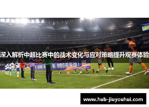 深入解析中超比赛中的战术变化与应对策略提升观赛体验