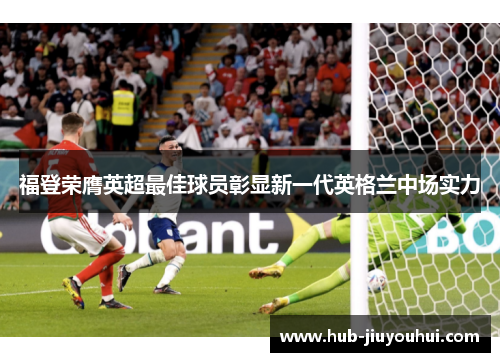 福登荣膺英超最佳球员彰显新一代英格兰中场实力