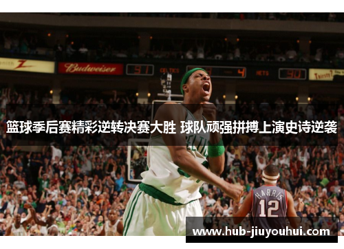 篮球季后赛精彩逆转决赛大胜 球队顽强拼搏上演史诗逆袭